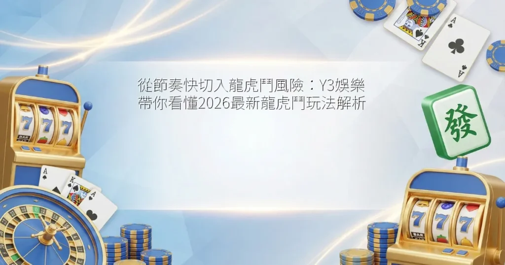 從節奏快切入龍虎鬥風險：Y3娛樂帶你看懂2026最新龍虎鬥玩法解析