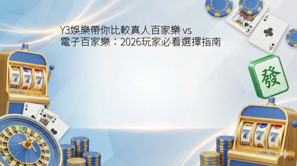 Y3娛樂帶你比較真人百家樂 vs 電子百家樂：2026玩家必看選擇指南