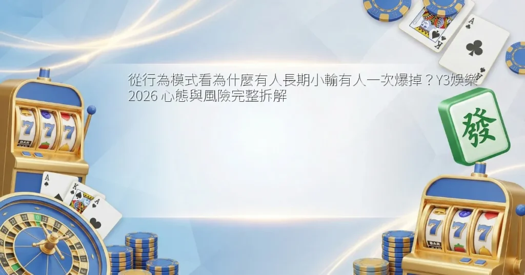 從行為模式看為什麼有人長期小輸有人一次爆掉？Y3娛樂 2026 心態與風險完整拆解