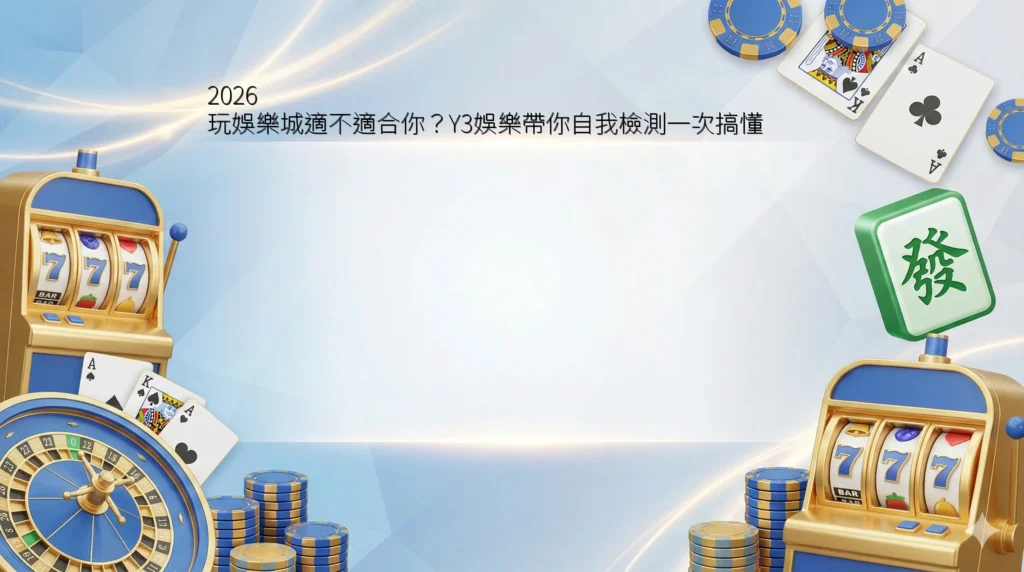 2026 玩娛樂城適不適合你？Y3娛樂帶你自我檢測一次搞懂